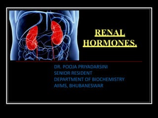 DR. POOJA PRIYADARSINI
SENIOR RESIDENT
DEPARTMENT OF BIOCHEMISTRY
AIIMS, BHUBANESWAR
RENAL
HORMONES.
 