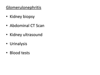 Glomerulonephritis
• Kidney biopsy
• Abdominal CT Scan
• Kidney ultrasound
• Urinalysis
• Blood tests
 