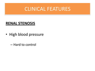 CLINICAL FEATURES
RENAL STENOSIS
• High blood pressure
– Hard to control
 