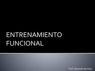 ENTRENAMIENTO
FUNCIONAL
Prof. Sebastián Renalias
 
