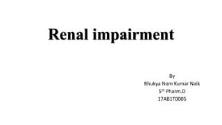 Renal impairment
By
Bhukya Nom Kumar Naik
5th Pharm.D
17AB1T0005
 