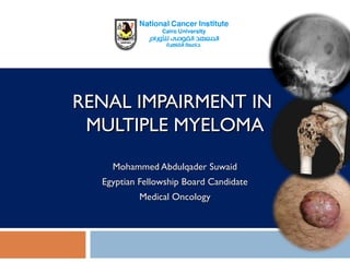 Mohammed Abdulqader SuwaidMohammed Abdulqader Suwaid
Egyptian Fellowship Board CandidateEgyptian Fellowship Board Candidate
Medical OncologyMedical Oncology
RENAL IMPAIRMENT INRENAL IMPAIRMENT IN
MULTIPLE MYELOMAMULTIPLE MYELOMA
 
