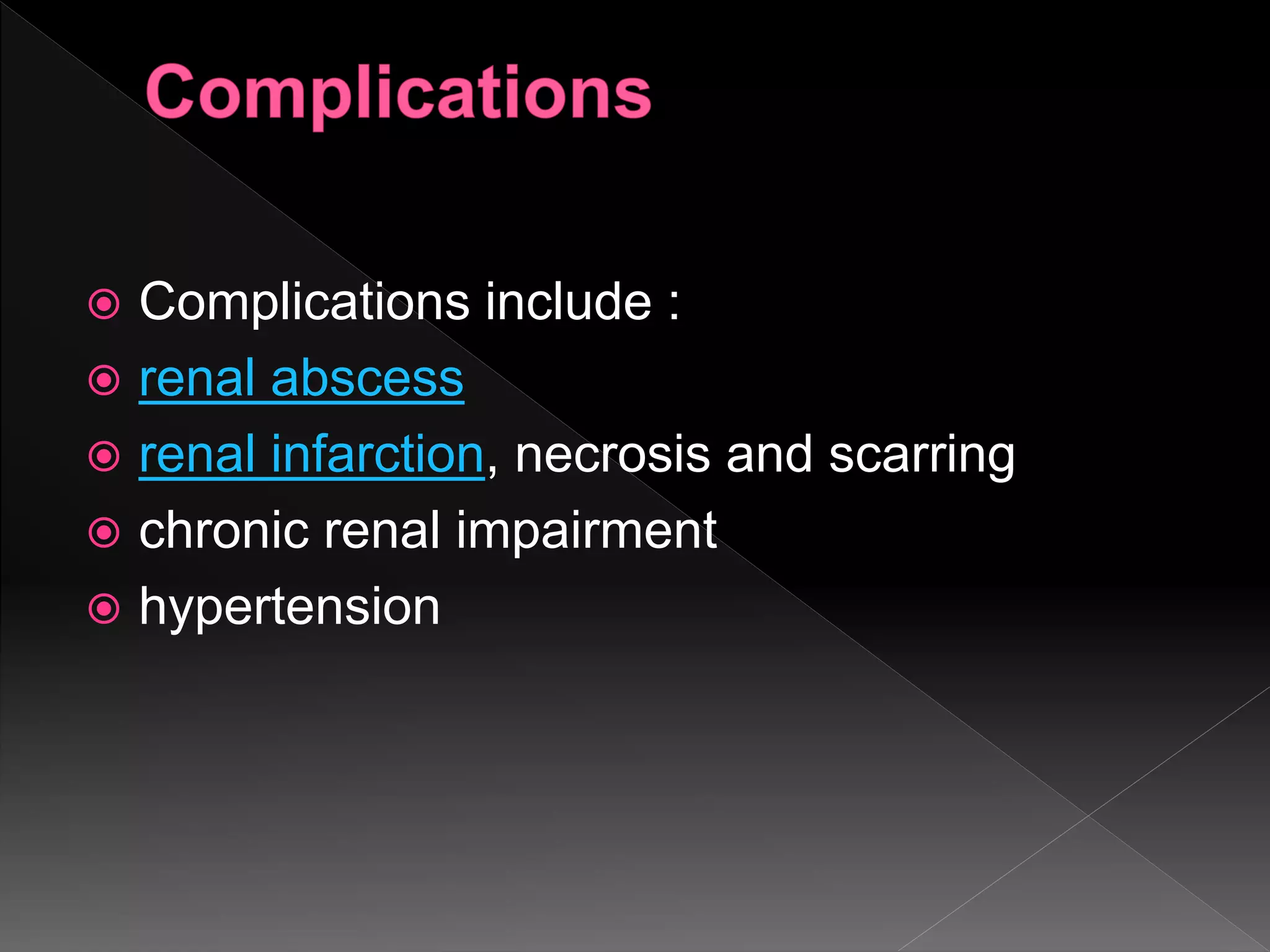  Complications include :
 renal abscess
 renal infarction, necrosis and scarring
 chronic renal impairment
 hypertension
 