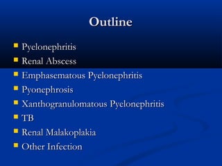 Outline









Pyelonephritis
Renal Abscess
Emphasematous Pyelonephritis
Pyonephrosis
Xanthogranulomatous Pyelonephritis
TB
Renal Malakoplakia
Other Infection

 