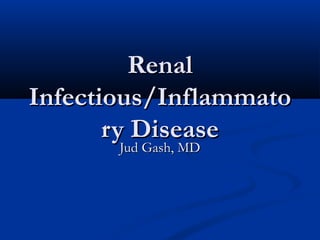 Renal
Infectious/Inflammato
ry Disease
Jud Gash, MD

 