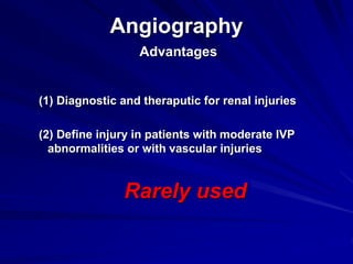 Angiography
Advantages
(1) Diagnostic and theraputic for renal injuries
(2) Define injury in patients with moderate IVP
abnormalities or with vascular injuries
Rarely used
 