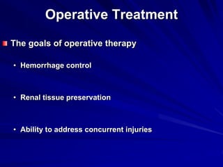 Operative Treatment
The goals of operative therapy
• Hemorrhage control
• Renal tissue preservation
• Ability to address concurrent injuries
 