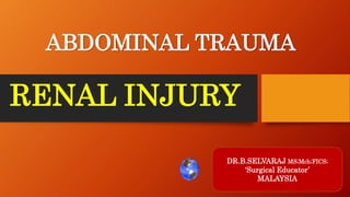 RENAL INJURY
DR.B.SELVARAJ MS;Mch;FICS;
‘Surgical Educator’
MALAYSIA
ABDOMINAL TRAUMA
 