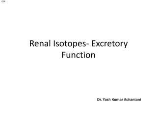 Renal Isotopes- Excretory
Function
OSR
Dr. Yash Kumar Achantani
 