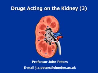 Drugs Acting on the Kidney (3)
Professor John Peters
E-mail j.a.peters@dundee.ac.uk
 