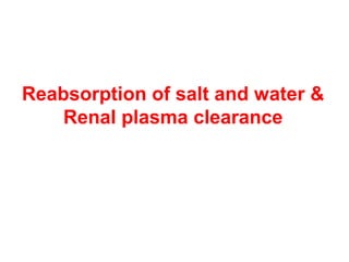 Reabsorption of salt and water &
    Renal plasma clearance
 