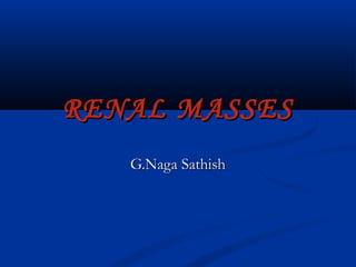 RENAL MASSESRENAL MASSES
G.Naga SathishG.Naga Sathish
 