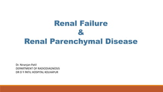Renal Failure
&
Renal Parenchymal Disease
Dr. Niranjan Patil
DEPARTMENT OF RADIODIAGNOSIS
DR D Y PATIL HOSPITAL KOLHAPUR
 