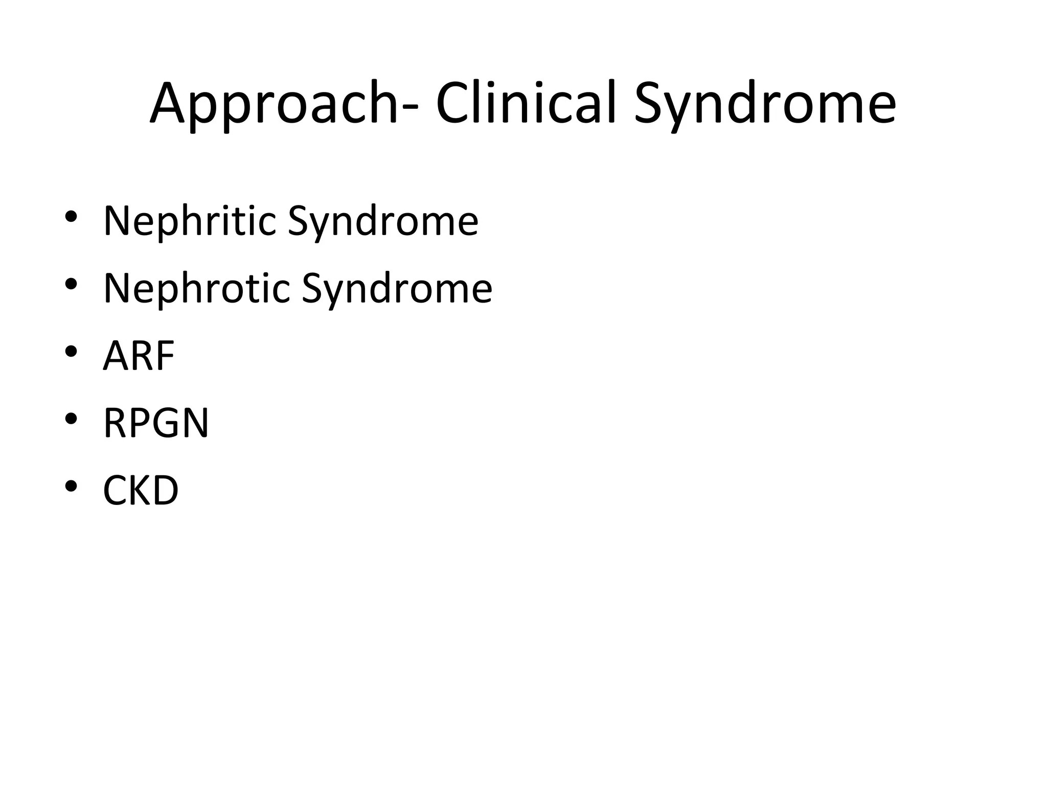 Approach- Clinical Syndrome Nephritic Syndrome Nephrotic Syndrome ARF RPGN CKD 