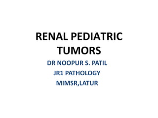 DR NOOPUR S. PATIL
JR1 PATHOLOGY
MIMSR,LATUR
RENAL PEDIATRIC
TUMORS
 