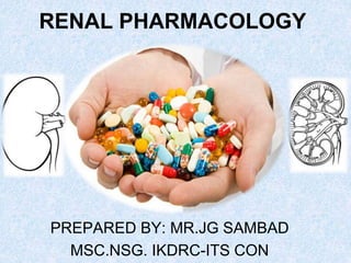 RENAL PHARMACOLOGY
PREPARED BY: MR.JG SAMBAD
MSC.NSG. IKDRC-ITS CON
 