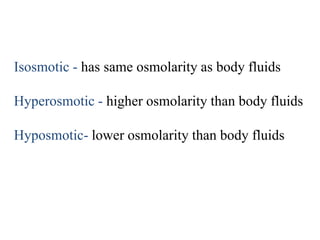 Isosmotic - has same osmolarity as body fluids
Hyperosmotic - higher osmolarity than body fluids
Hyposmotic- lower osmolarity than body fluids
 