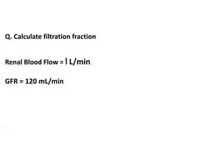 Q. Calculate filtration fraction
Renal Blood Flow = 1 L/min
GFR = 120 mL/min
.
 