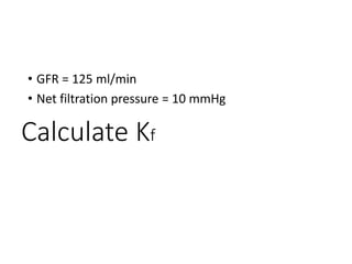 Calculate Kf
• GFR = 125 ml/min
• Net filtration pressure = 10 mmHg
 