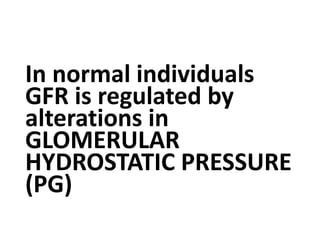 In normal individuals
GFR is regulated by
alterations in
GLOMERULAR
HYDROSTATIC PRESSURE
(PG)
 