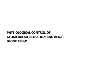 PHYSIOLOGICAL CONTROL OF
GLOMERULAR FILTRATION AND RENAL
BLOOD FLOW
 
