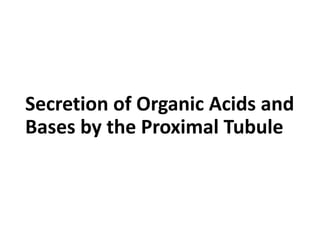 Secretion of Organic Acids and
Bases by the Proximal Tubule
 