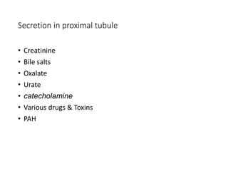 Secretion in proximal tubule
• Creatinine
• Bile salts
• Oxalate
• Urate
• catecholamine
• Various drugs & Toxins
• PAH
 