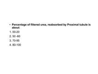 • Percentage of filtered urea, reabsorbed by Proximal tubule is
about:
1. 00-20
2. 50 -60
3. 70-95
4. 80-100
 
