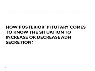 HOW POSTERIOR PITUTARY COMES
TO KNOWTHE SITUATIONTO
INCREASE OR DECREASE ADH
SECRETION?
 