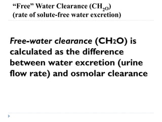 “Free” Water Clearance (CH2O)
(rate of solute-free water excretion)
Free-water clearance (CH2O) is
calculated as the difference
between water excretion (urine
flow rate) and osmolar clearance
 