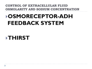 CONTROL OF EXTRACELLULAR FLUID
OSMOLARITY AND SODIUM CONCENTRATION
OSMORECEPTOR-ADH
FEEDBACK SYSTEM
THIRST
 