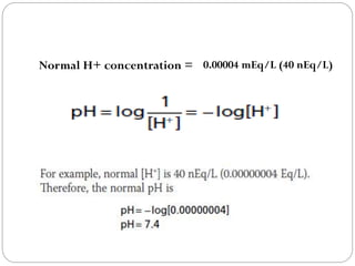 Normal H+ concentration = 0.00004 mEq/L (40 nEq/L)
 