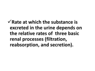 Rate at which the substance is
excreted in the urine depends on
the relative rates of three basic
renal processes (filtration,
reabsorption, and secretion).
 