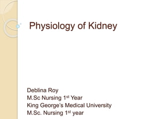 Physiology of Kidney
Deblina Roy
M.Sc Nursing 1st Year
King George’s Medical University
M.Sc. Nursing 1st year
 