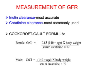 MEASUREMENT OF GFR
 Inulin clearance-most accurate
 Creatinine clearance-most commonly used
 COCKCROFT-GAULT FORMULA:
 