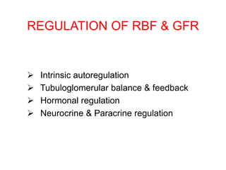 REGULATION OF RBF & GFR
 Intrinsic autoregulation
 Tubuloglomerular balance & feedback
 Hormonal regulation
 Neurocrine & Paracrine regulation
 
