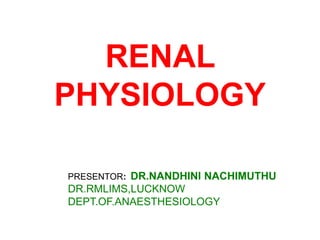 PRESENTOR: DR.NANDHINI NACHIMUTHU
DR.RMLIMS,LUCKNOW
DEPT.OF.ANAESTHESIOLOGY
RENAL
PHYSIOLOGY
 