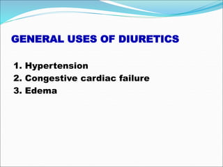 GENERAL USES OF DIURETICS
1. Hypertension
2. Congestive cardiac failure
3. Edema
 