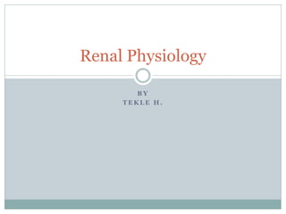 B Y
T E K L E H .
Renal Physiology
 