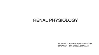 RENAL PHYSIOLOGY
MODERATOR-DR.ROOHI SUMMAYYA
SPEAKER – DR.GANGA BHAVANI
 