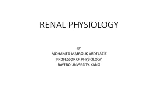 RENAL PHYSIOLOGY
BY
MOHAMED MABROUK ABDELAZIZ
PROFESSOR OF PHYSIOLOGY
BAYERO UNVERSITY, KANO
 