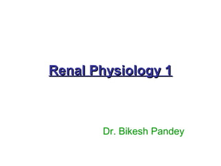 Renal Physiology 1Renal Physiology 1
Dr. Bikesh Pandey
 