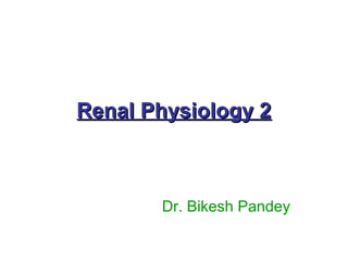 Renal Physiology 2Renal Physiology 2
Dr. Bikesh Pandey
 