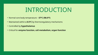 • Normal core body temperature: ~37°C (98.6°F)
• Maintained within ± 0.5°C by thermoregulatory mechanisms
• Controlled by hypothalamus
• Critical for enzyme function, cell metabolism, organ function
INTRODUCTION
 
