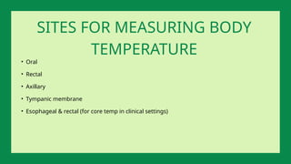 • Oral
• Rectal
• Axillary
• Tympanic membrane
• Esophageal & rectal (for core temp in clinical settings)
SITES FOR MEASURING BODY
TEMPERATURE
 
