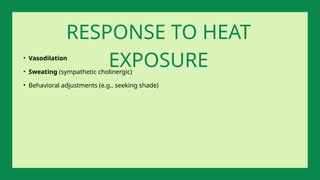• Vasodilation
• Sweating (sympathetic cholinergic)
• Behavioral adjustments (e.g., seeking shade)
RESPONSE TO HEAT
EXPOSURE
 