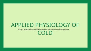 Body's Adaptation and Defense Mechanisms in Cold Exposure
APPLIED PHYSIOLOGY OF
COLD
 