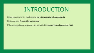 1.Cold environment = challenge to core temperature homeostasis
2.Primary aim: Prevent hypothermia
3.Thermoregulatory responses are activated to conserve and generate heat
INTRODUCTION
 