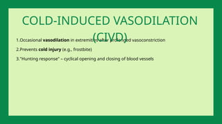 1.Occasional vasodilation in extremities after prolonged vasoconstriction
2.Prevents cold injury (e.g., frostbite)
3."Hunting response" – cyclical opening and closing of blood vessels
COLD-INDUCED VASODILATION
(CIVD)
 