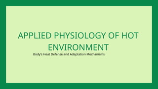 Body’s Heat Defense and Adaptation Mechanisms
APPLIED PHYSIOLOGY OF HOT
ENVIRONMENT
 